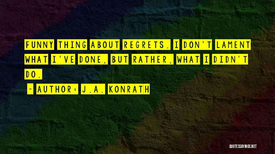 J.A. Konrath Quotes: Funny Thing About Regrets. I Don't Lament What I've Done, But Rather, What I Didn't Do.