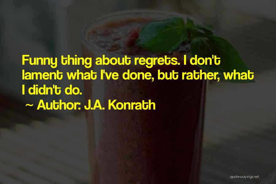 J.A. Konrath Quotes: Funny Thing About Regrets. I Don't Lament What I've Done, But Rather, What I Didn't Do.