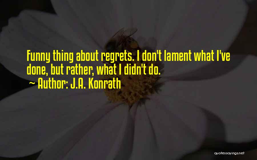 J.A. Konrath Quotes: Funny Thing About Regrets. I Don't Lament What I've Done, But Rather, What I Didn't Do.