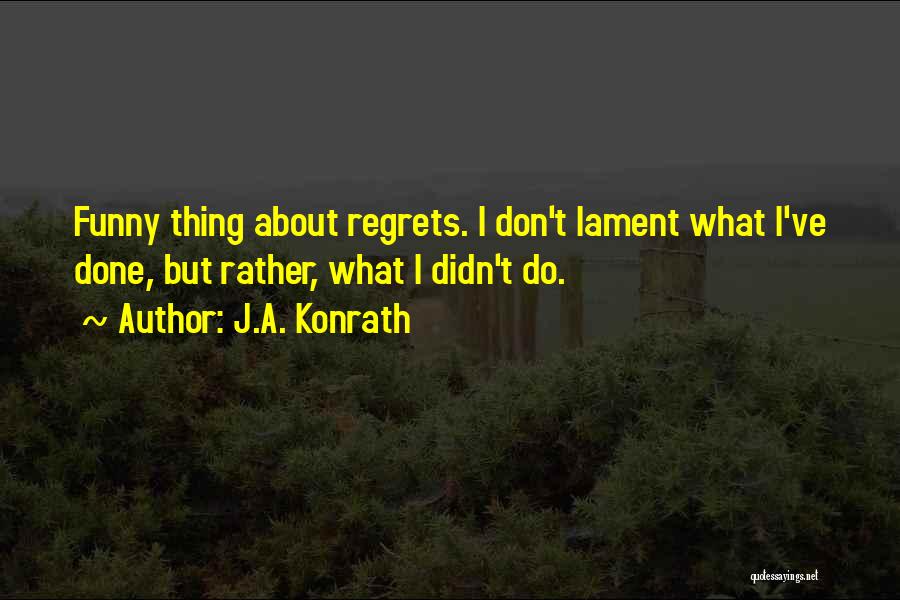 J.A. Konrath Quotes: Funny Thing About Regrets. I Don't Lament What I've Done, But Rather, What I Didn't Do.