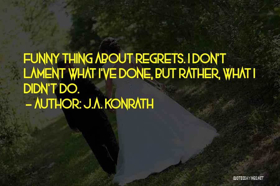 J.A. Konrath Quotes: Funny Thing About Regrets. I Don't Lament What I've Done, But Rather, What I Didn't Do.