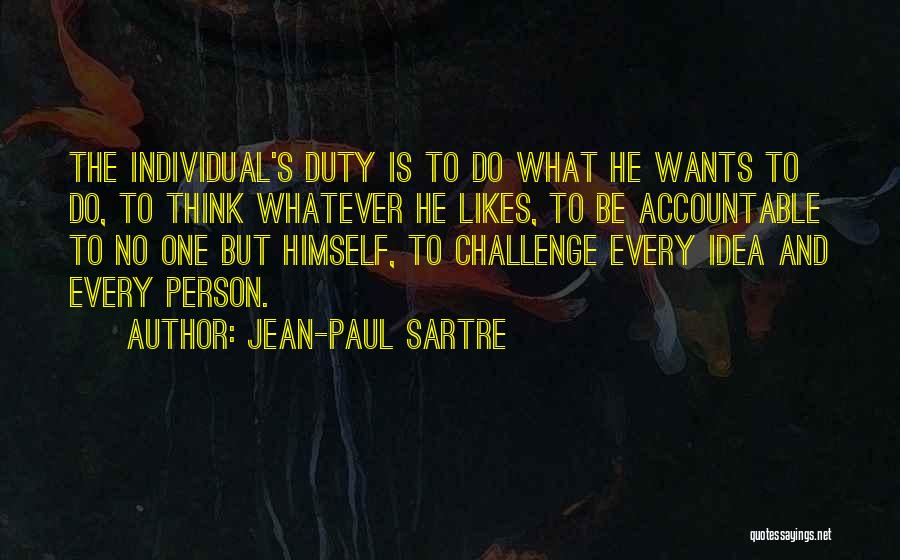 Jean-Paul Sartre Quotes: The Individual's Duty Is To Do What He Wants To Do, To Think Whatever He Likes, To Be Accountable To