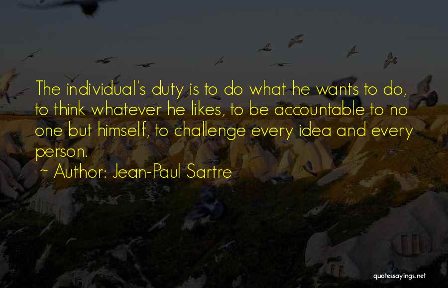 Jean-Paul Sartre Quotes: The Individual's Duty Is To Do What He Wants To Do, To Think Whatever He Likes, To Be Accountable To