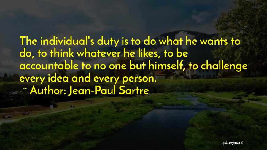 Jean-Paul Sartre Quotes: The Individual's Duty Is To Do What He Wants To Do, To Think Whatever He Likes, To Be Accountable To