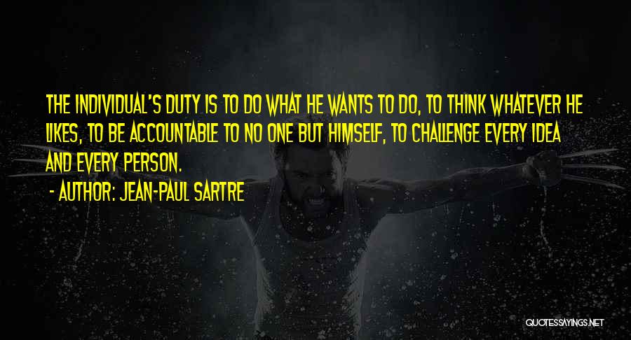 Jean-Paul Sartre Quotes: The Individual's Duty Is To Do What He Wants To Do, To Think Whatever He Likes, To Be Accountable To