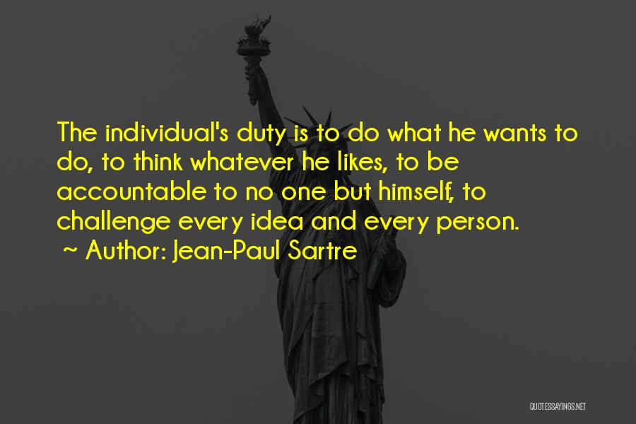 Jean-Paul Sartre Quotes: The Individual's Duty Is To Do What He Wants To Do, To Think Whatever He Likes, To Be Accountable To