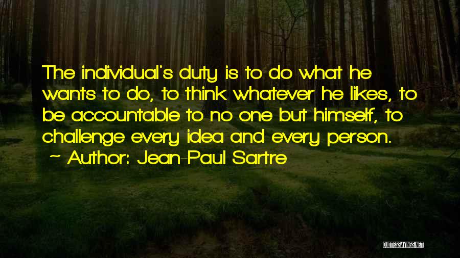 Jean-Paul Sartre Quotes: The Individual's Duty Is To Do What He Wants To Do, To Think Whatever He Likes, To Be Accountable To