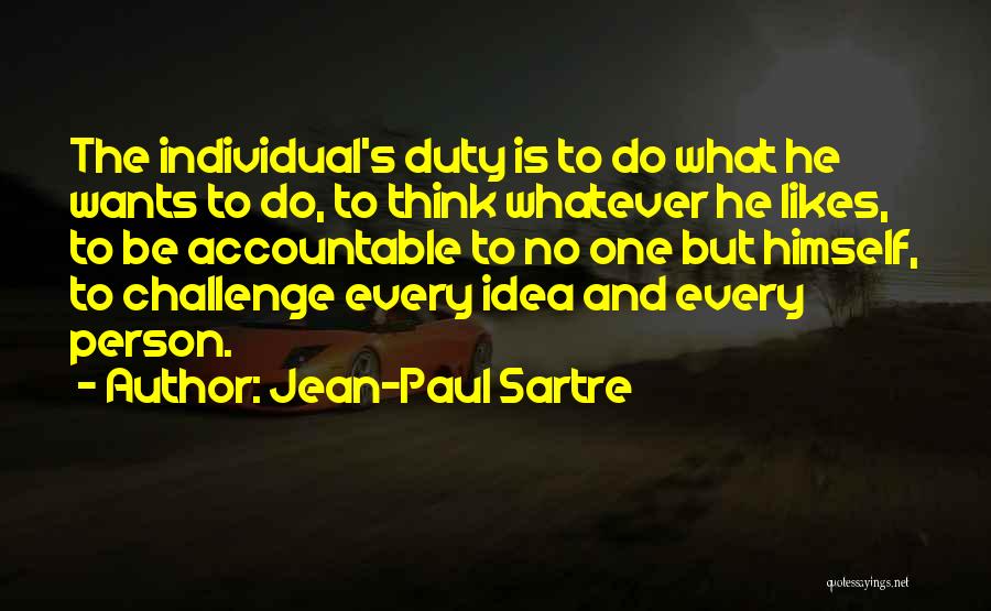 Jean-Paul Sartre Quotes: The Individual's Duty Is To Do What He Wants To Do, To Think Whatever He Likes, To Be Accountable To