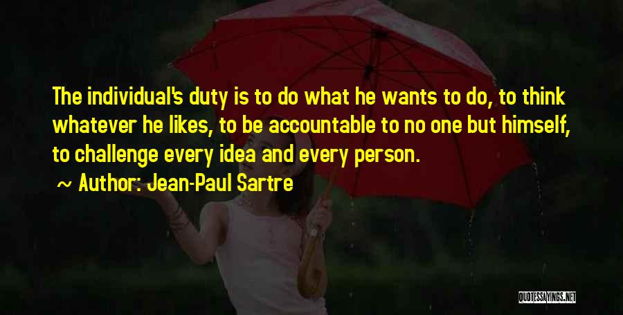 Jean-Paul Sartre Quotes: The Individual's Duty Is To Do What He Wants To Do, To Think Whatever He Likes, To Be Accountable To