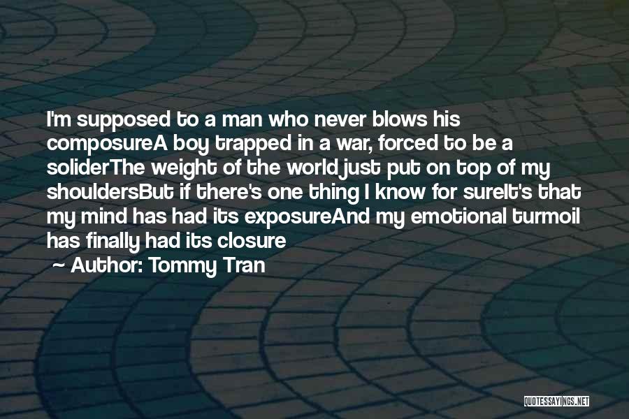 Tommy Tran Quotes: I'm Supposed To A Man Who Never Blows His Composurea Boy Trapped In A War, Forced To Be A Soliderthe