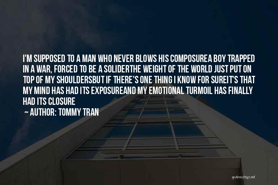 Tommy Tran Quotes: I'm Supposed To A Man Who Never Blows His Composurea Boy Trapped In A War, Forced To Be A Soliderthe