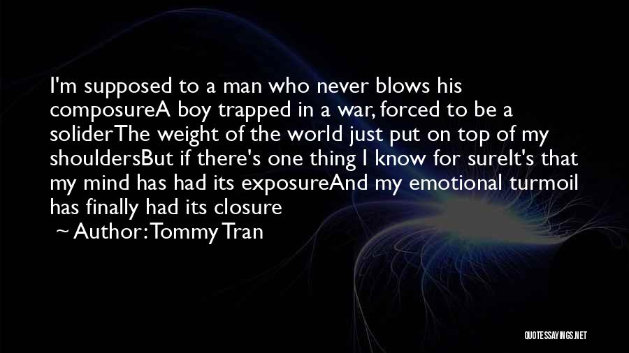 Tommy Tran Quotes: I'm Supposed To A Man Who Never Blows His Composurea Boy Trapped In A War, Forced To Be A Soliderthe