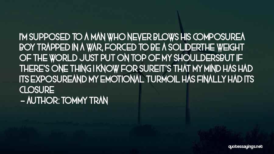 Tommy Tran Quotes: I'm Supposed To A Man Who Never Blows His Composurea Boy Trapped In A War, Forced To Be A Soliderthe