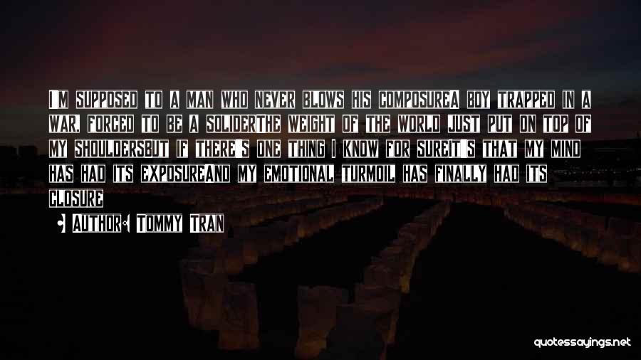 Tommy Tran Quotes: I'm Supposed To A Man Who Never Blows His Composurea Boy Trapped In A War, Forced To Be A Soliderthe