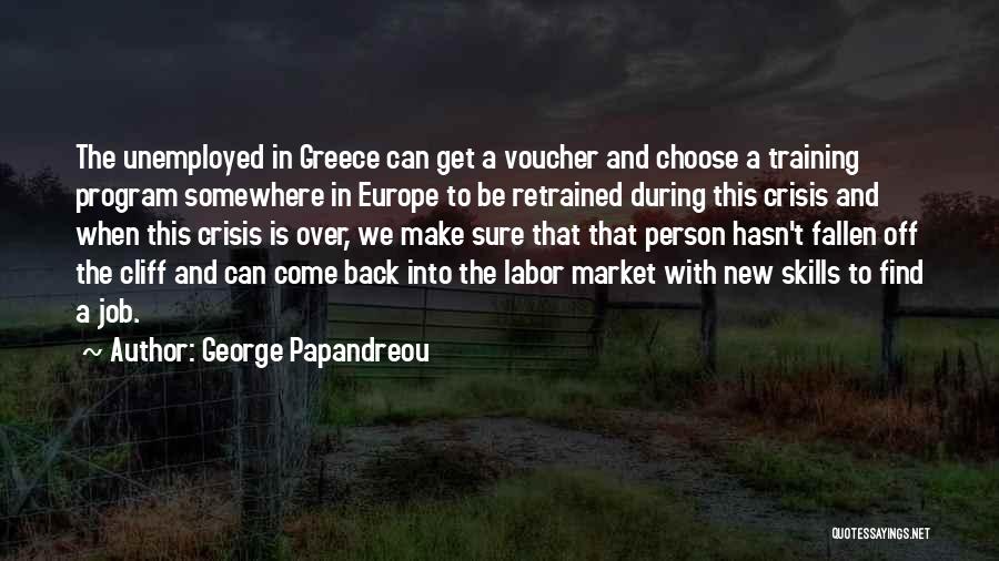 George Papandreou Quotes: The Unemployed In Greece Can Get A Voucher And Choose A Training Program Somewhere In Europe To Be Retrained During