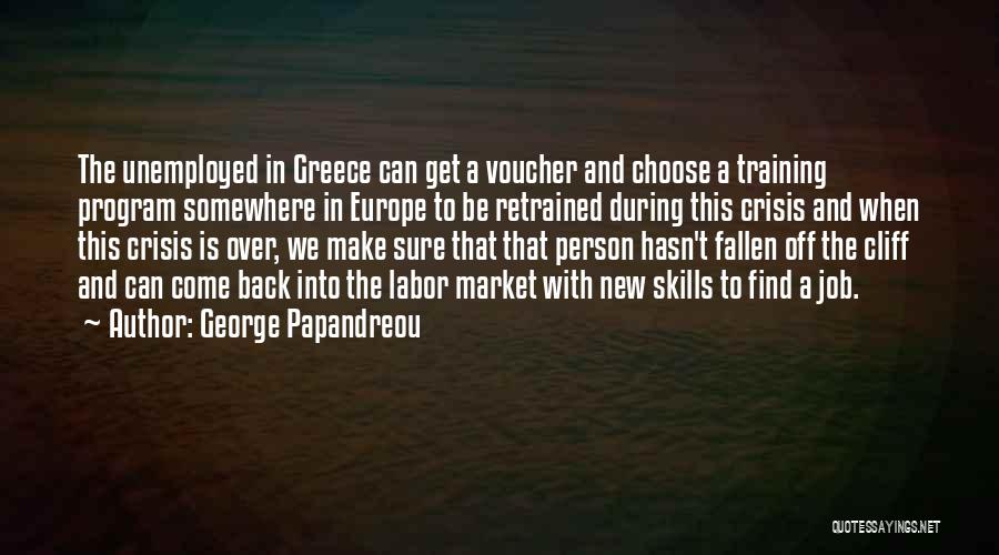 George Papandreou Quotes: The Unemployed In Greece Can Get A Voucher And Choose A Training Program Somewhere In Europe To Be Retrained During