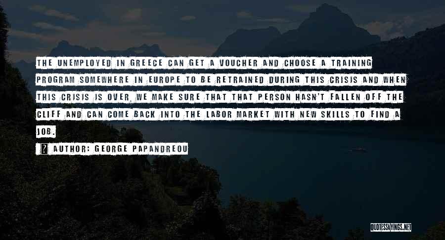 George Papandreou Quotes: The Unemployed In Greece Can Get A Voucher And Choose A Training Program Somewhere In Europe To Be Retrained During