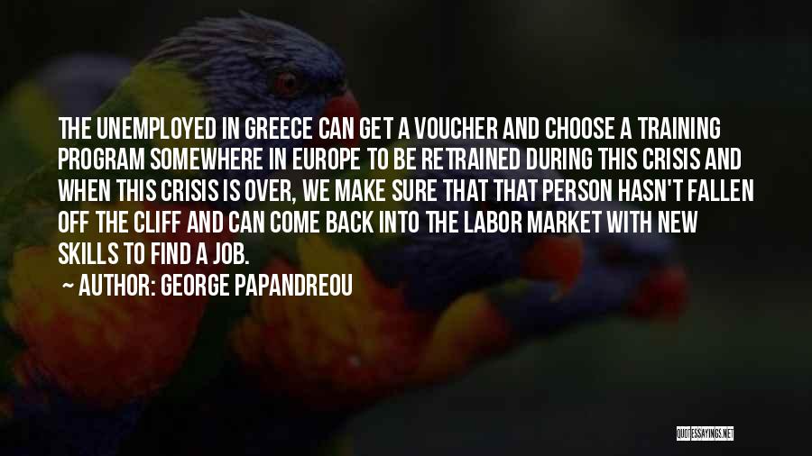 George Papandreou Quotes: The Unemployed In Greece Can Get A Voucher And Choose A Training Program Somewhere In Europe To Be Retrained During