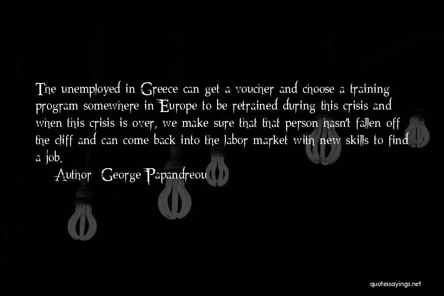 George Papandreou Quotes: The Unemployed In Greece Can Get A Voucher And Choose A Training Program Somewhere In Europe To Be Retrained During