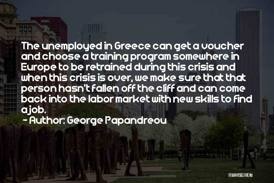 George Papandreou Quotes: The Unemployed In Greece Can Get A Voucher And Choose A Training Program Somewhere In Europe To Be Retrained During