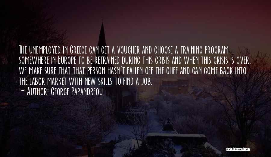 George Papandreou Quotes: The Unemployed In Greece Can Get A Voucher And Choose A Training Program Somewhere In Europe To Be Retrained During