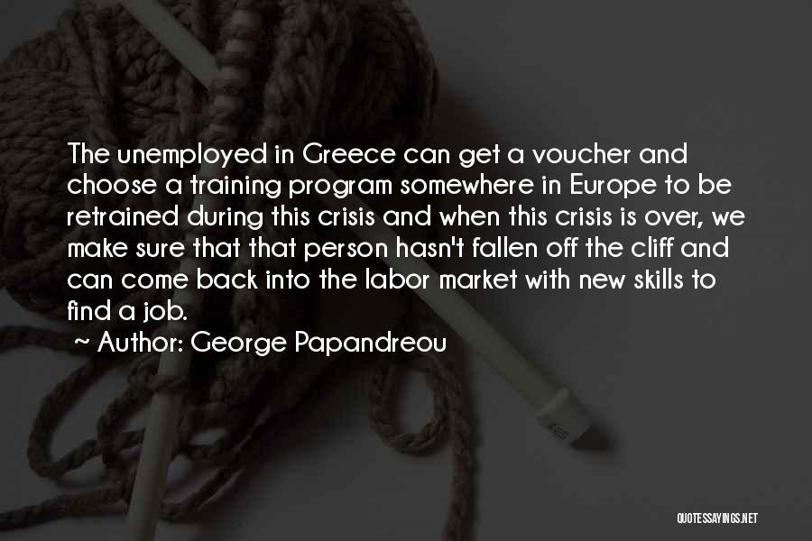 George Papandreou Quotes: The Unemployed In Greece Can Get A Voucher And Choose A Training Program Somewhere In Europe To Be Retrained During