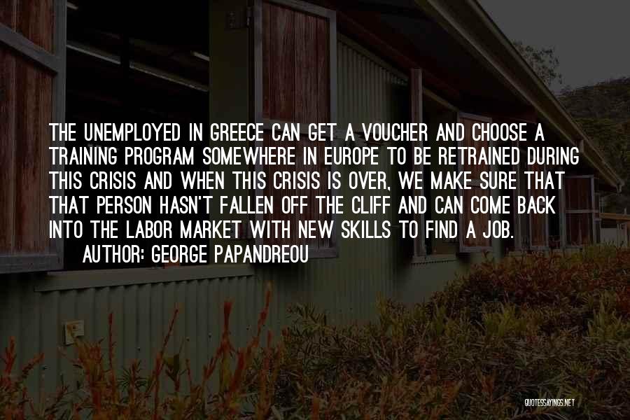 George Papandreou Quotes: The Unemployed In Greece Can Get A Voucher And Choose A Training Program Somewhere In Europe To Be Retrained During