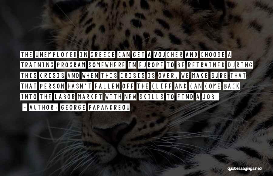 George Papandreou Quotes: The Unemployed In Greece Can Get A Voucher And Choose A Training Program Somewhere In Europe To Be Retrained During