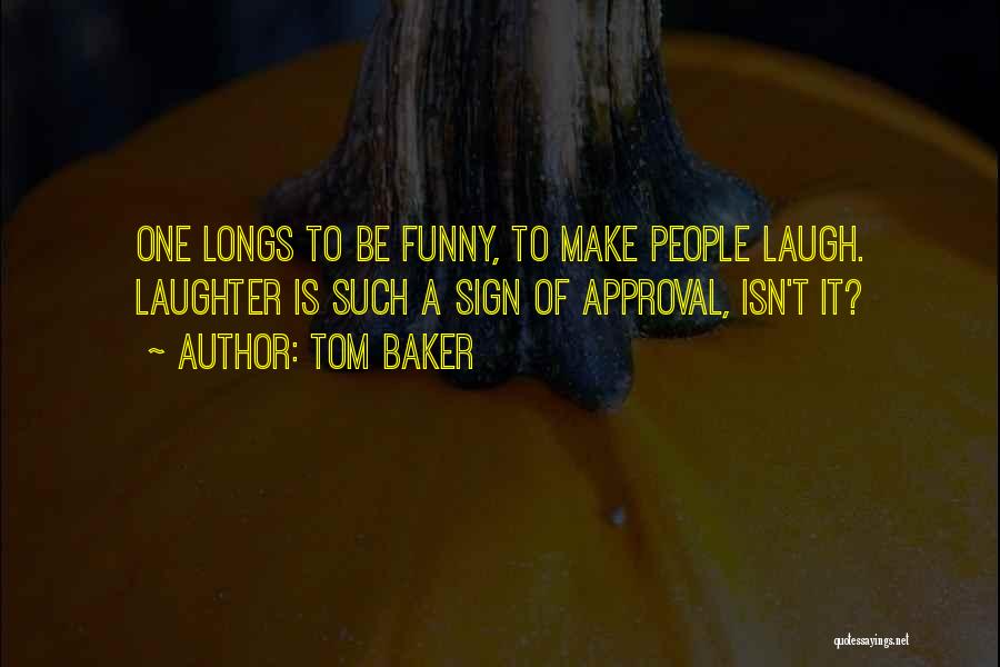 Tom Baker Quotes: One Longs To Be Funny, To Make People Laugh. Laughter Is Such A Sign Of Approval, Isn't It?