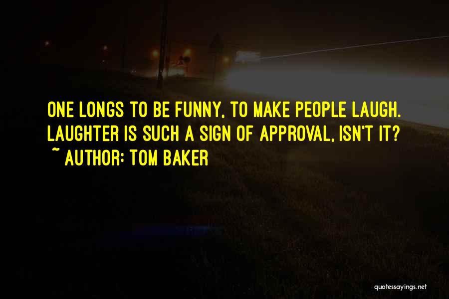 Tom Baker Quotes: One Longs To Be Funny, To Make People Laugh. Laughter Is Such A Sign Of Approval, Isn't It?