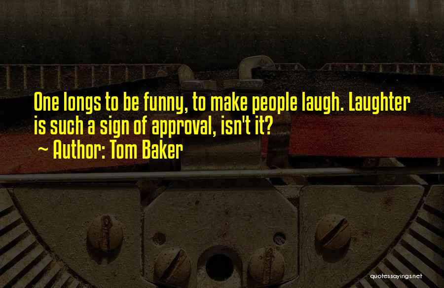 Tom Baker Quotes: One Longs To Be Funny, To Make People Laugh. Laughter Is Such A Sign Of Approval, Isn't It?