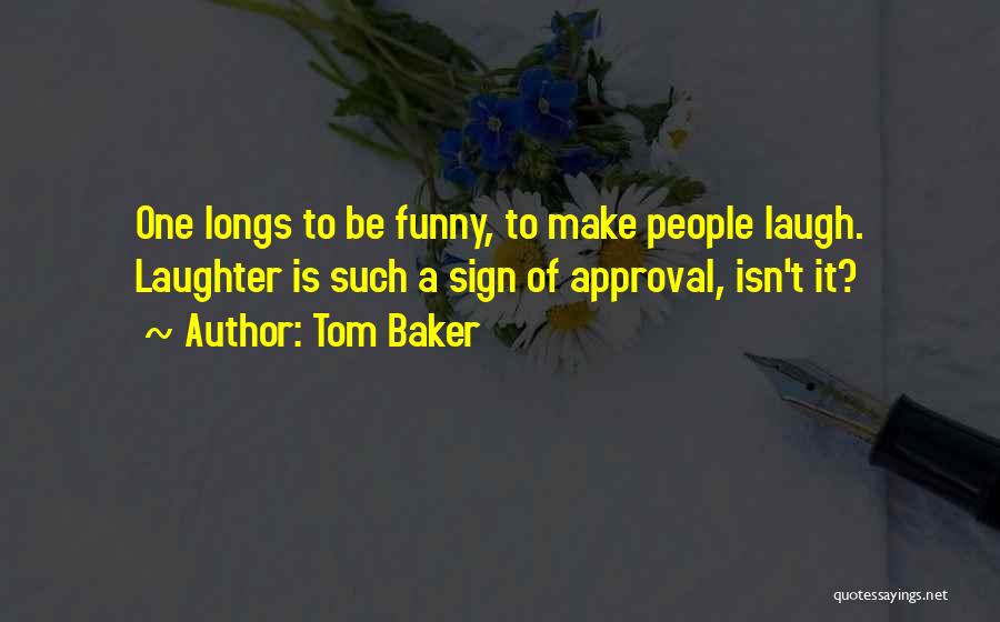 Tom Baker Quotes: One Longs To Be Funny, To Make People Laugh. Laughter Is Such A Sign Of Approval, Isn't It?