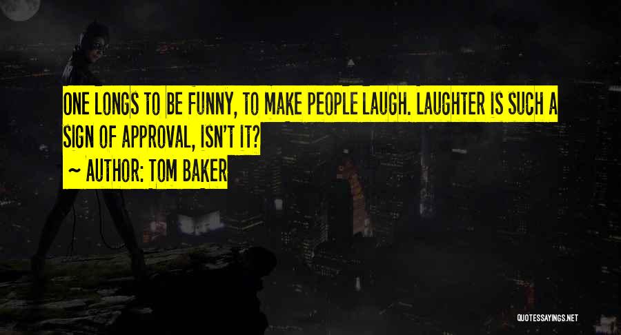 Tom Baker Quotes: One Longs To Be Funny, To Make People Laugh. Laughter Is Such A Sign Of Approval, Isn't It?