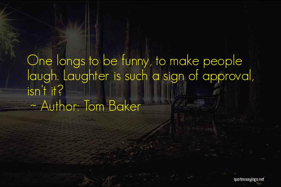 Tom Baker Quotes: One Longs To Be Funny, To Make People Laugh. Laughter Is Such A Sign Of Approval, Isn't It?