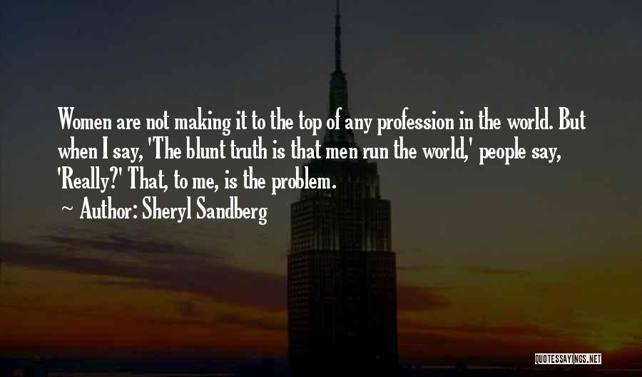 Sheryl Sandberg Quotes: Women Are Not Making It To The Top Of Any Profession In The World. But When I Say, 'the Blunt