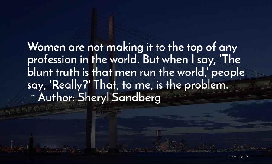 Sheryl Sandberg Quotes: Women Are Not Making It To The Top Of Any Profession In The World. But When I Say, 'the Blunt