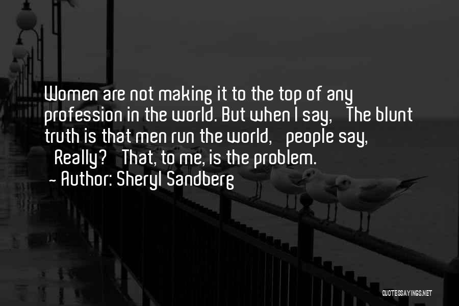 Sheryl Sandberg Quotes: Women Are Not Making It To The Top Of Any Profession In The World. But When I Say, 'the Blunt