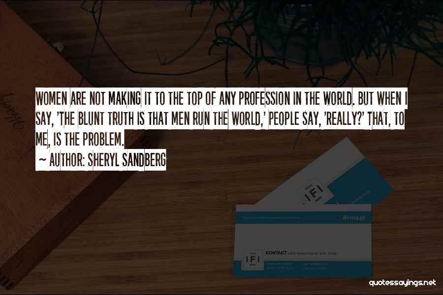 Sheryl Sandberg Quotes: Women Are Not Making It To The Top Of Any Profession In The World. But When I Say, 'the Blunt