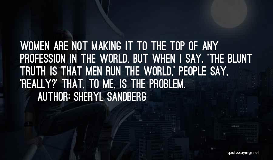 Sheryl Sandberg Quotes: Women Are Not Making It To The Top Of Any Profession In The World. But When I Say, 'the Blunt