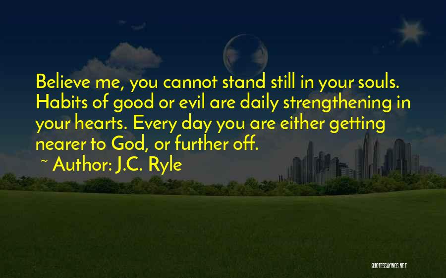 J.C. Ryle Quotes: Believe Me, You Cannot Stand Still In Your Souls. Habits Of Good Or Evil Are Daily Strengthening In Your Hearts.