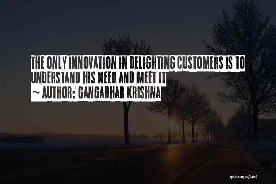 Gangadhar Krishna Quotes: The Only Innovation In Delighting Customers Is To Understand His Need And Meet It