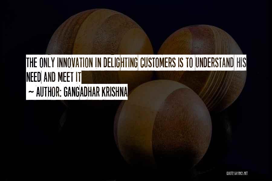 Gangadhar Krishna Quotes: The Only Innovation In Delighting Customers Is To Understand His Need And Meet It