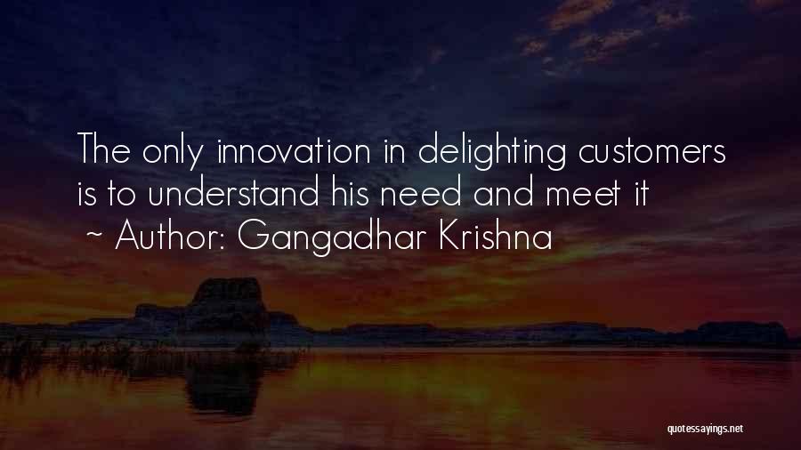 Gangadhar Krishna Quotes: The Only Innovation In Delighting Customers Is To Understand His Need And Meet It