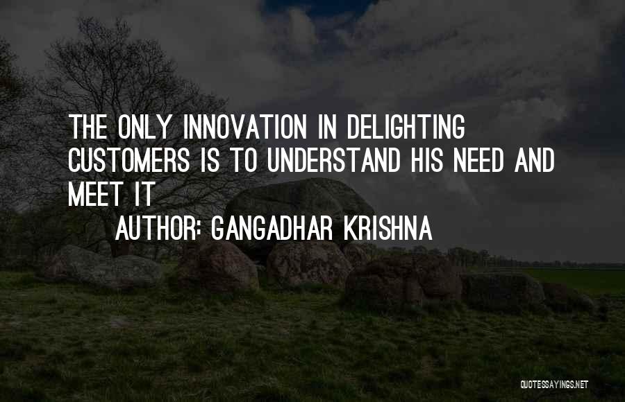 Gangadhar Krishna Quotes: The Only Innovation In Delighting Customers Is To Understand His Need And Meet It