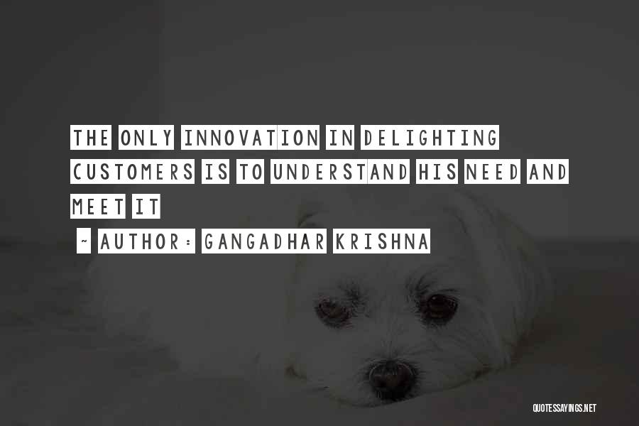 Gangadhar Krishna Quotes: The Only Innovation In Delighting Customers Is To Understand His Need And Meet It