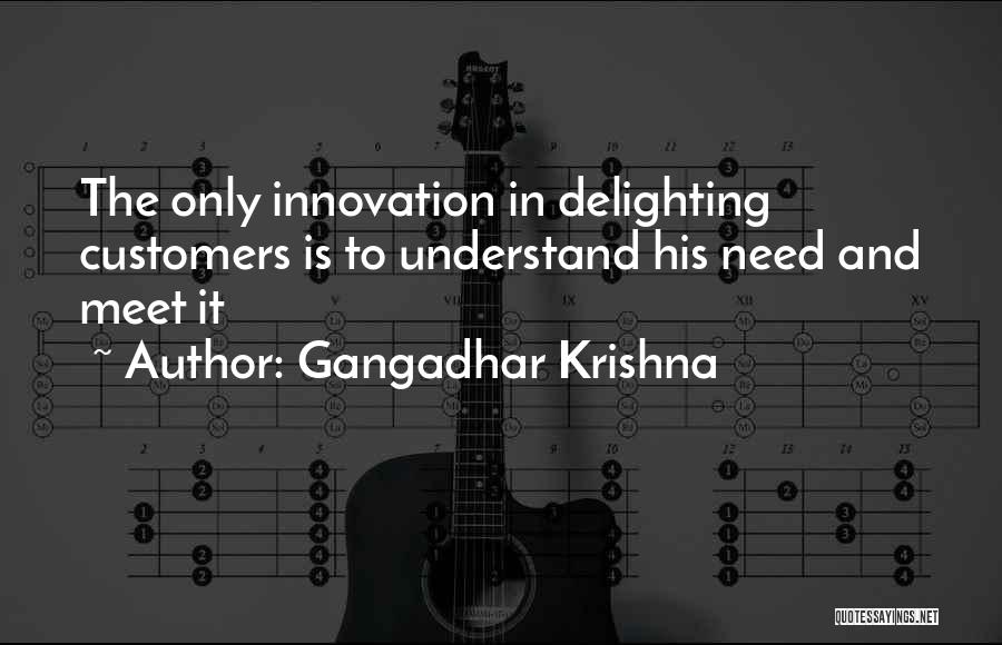 Gangadhar Krishna Quotes: The Only Innovation In Delighting Customers Is To Understand His Need And Meet It