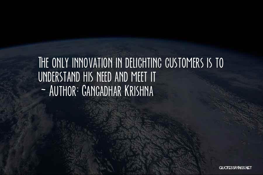 Gangadhar Krishna Quotes: The Only Innovation In Delighting Customers Is To Understand His Need And Meet It