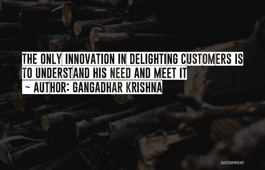 Gangadhar Krishna Quotes: The Only Innovation In Delighting Customers Is To Understand His Need And Meet It