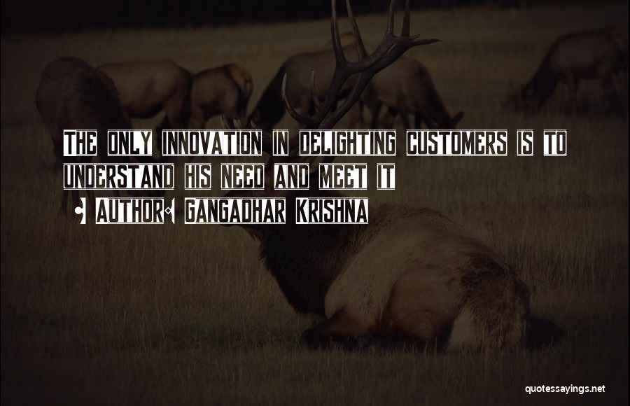 Gangadhar Krishna Quotes: The Only Innovation In Delighting Customers Is To Understand His Need And Meet It