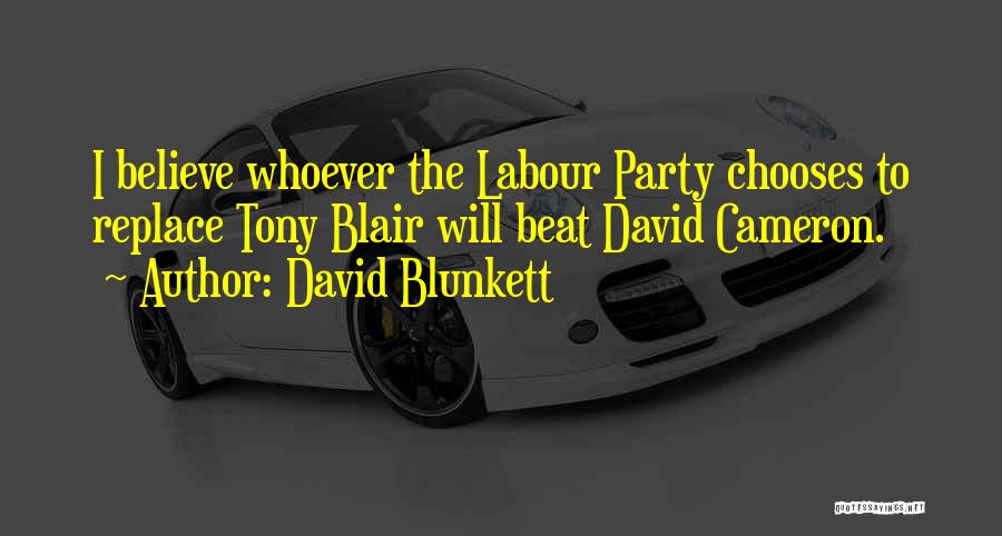 David Blunkett Quotes: I Believe Whoever The Labour Party Chooses To Replace Tony Blair Will Beat David Cameron.